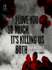 I_Love_You_So_Much_It_s_Killing_Us_Both